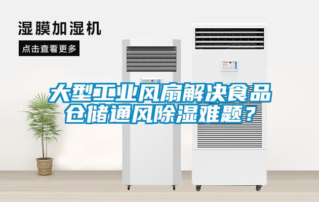 大型工業(yè)風扇解決食品倉儲通風除濕難題？
