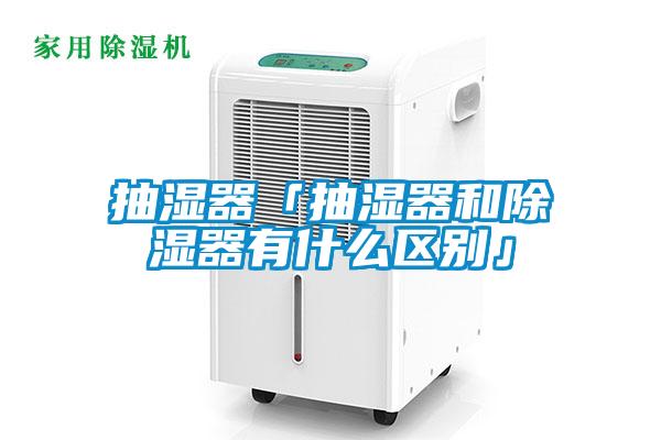 抽濕器「抽濕器和除濕器有什么區別」