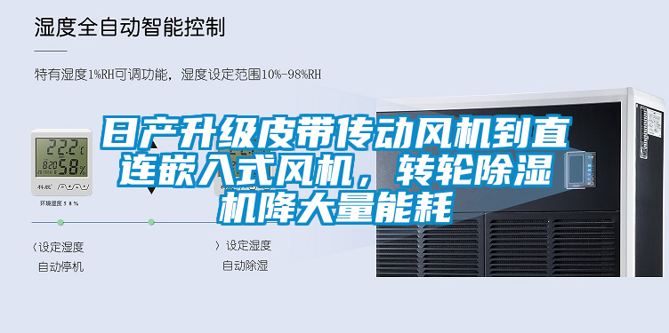 日產升級皮帶傳動風機到直連嵌入式風機，轉輪除濕機降大量能耗