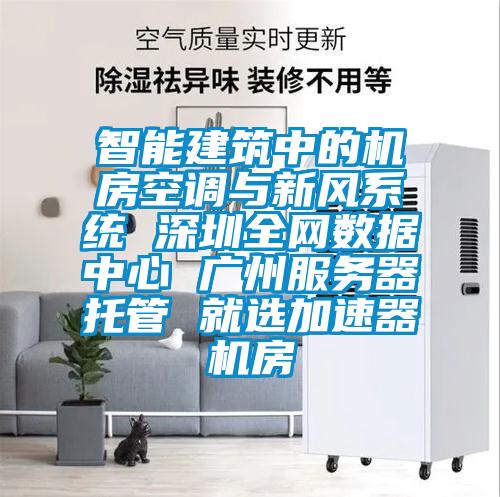 智能建筑中的機房空調與新風系統 深圳全網數據中心 廣州服務器托管 就選加速器機房