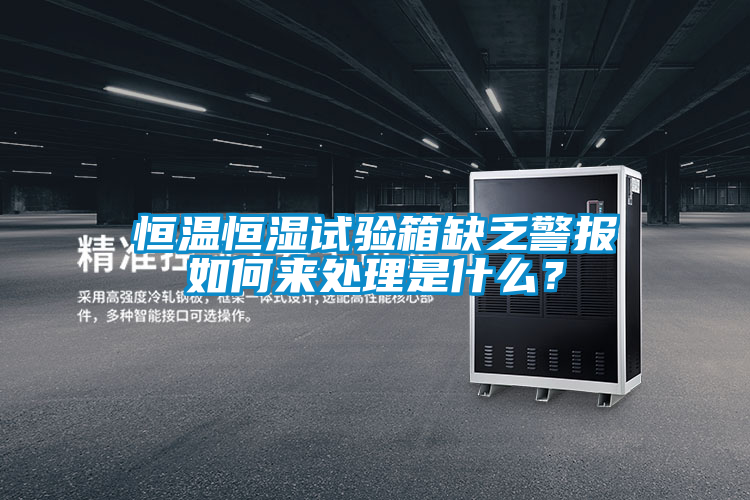 恒溫恒濕試驗箱缺乏警報如何來處理是什么？
