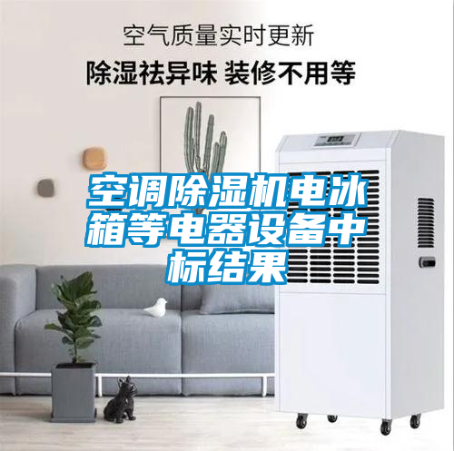 空調(diào)除濕機電冰箱等電器設備中標結(jié)果
