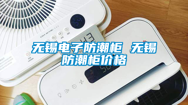 無錫電子防潮柜 無錫防潮柜價格