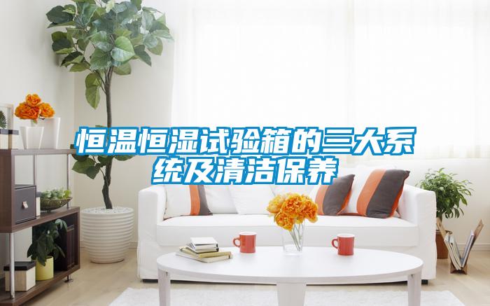 恒溫恒濕試驗(yàn)箱的三大系統(tǒng)及清潔保養(yǎng)