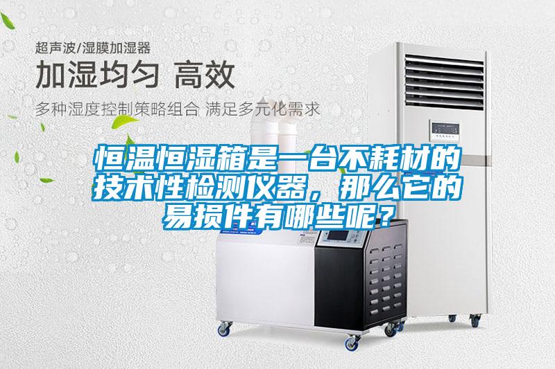 恒溫恒濕箱是一臺不耗材的技術性檢測儀器，那么它的易損件有哪些呢？