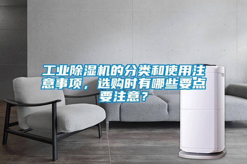 工業(yè)除濕機(jī)的分類和使用注意事項(xiàng)，選購(gòu)時(shí)有哪些要點(diǎn)要注意？