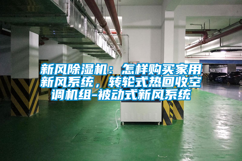 新風(fēng)除濕機(jī)：怎樣購(gòu)買(mǎi)家用新風(fēng)系統(tǒng)，轉(zhuǎn)輪式熱回收空調(diào)機(jī)組-被動(dòng)式新風(fēng)系統(tǒng)