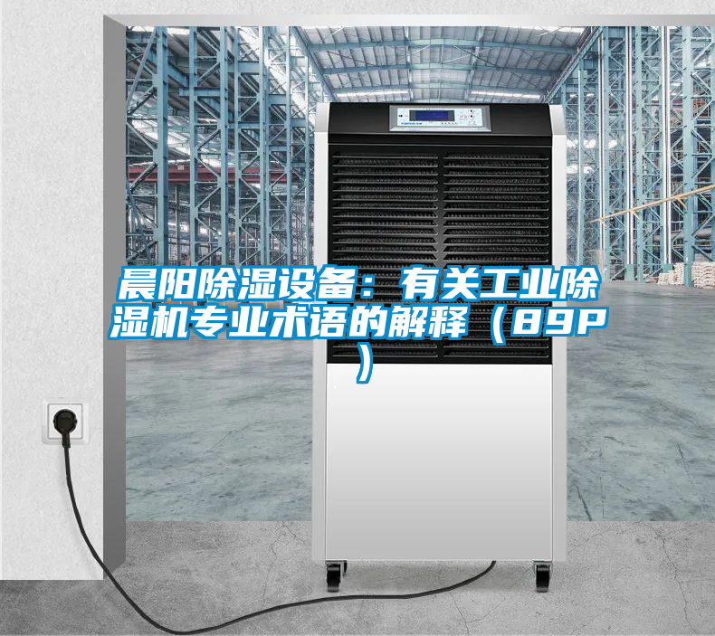 晨陽除濕設備：有關工業(yè)除濕機專業(yè)術語的解釋（89P）