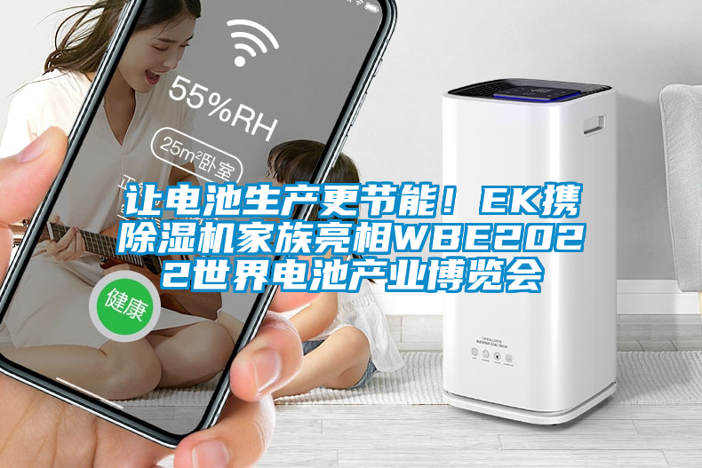 讓電池生產(chǎn)更節(jié)能！EK攜除濕機(jī)家族亮相WBE2022世界電池產(chǎn)業(yè)博覽會