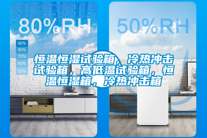 恒溫恒濕試驗箱，冷熱沖擊試驗箱，高低溫試驗箱，恒溫恒濕箱，冷熱沖擊箱
