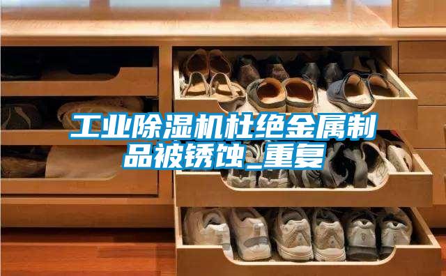 工業(yè)除濕機杜絕金屬制品被銹蝕_重復(fù)