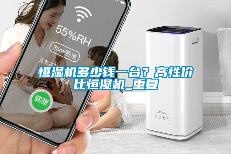 恒濕機多少錢一臺？高性價比恒濕機_重復