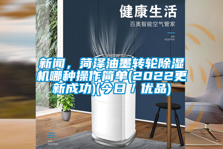 新聞，菏澤油墨轉輪除濕機哪種操作簡單(2022更新成功)(今日／優品)