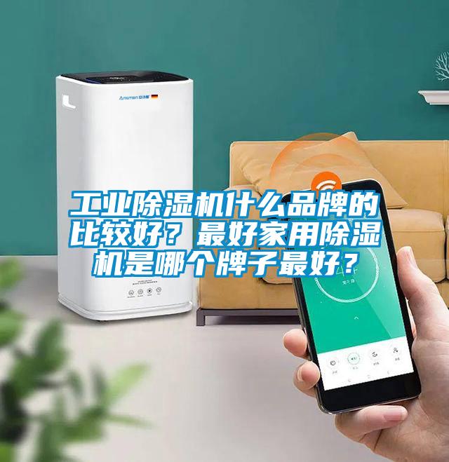 工業除濕機什么品牌的比較好？最好家用除濕機是哪個牌子最好？