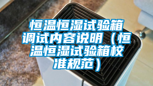 恒溫恒濕試驗箱調(diào)試內(nèi)容說明（恒溫恒濕試驗箱校準規(guī)范）