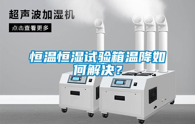 恒溫恒濕試驗(yàn)箱溫降如何解決？