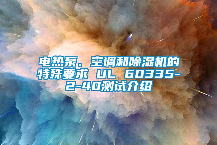 電熱泵、空調和除濕機的特殊要求 UL 60335-2-40測試介紹