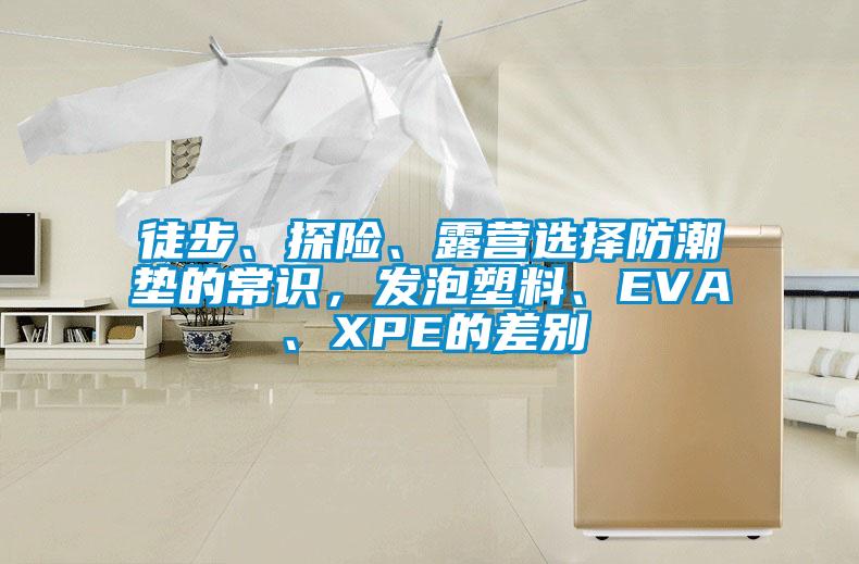 徒步、探險(xiǎn)、露營(yíng)選擇防潮墊的常識(shí)，發(fā)泡塑料、EVA、XPE的差別