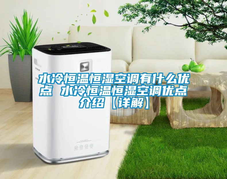 水冷恒溫恒濕空調有什么優(yōu)點 水冷恒溫恒濕空調優(yōu)點介紹【詳解】