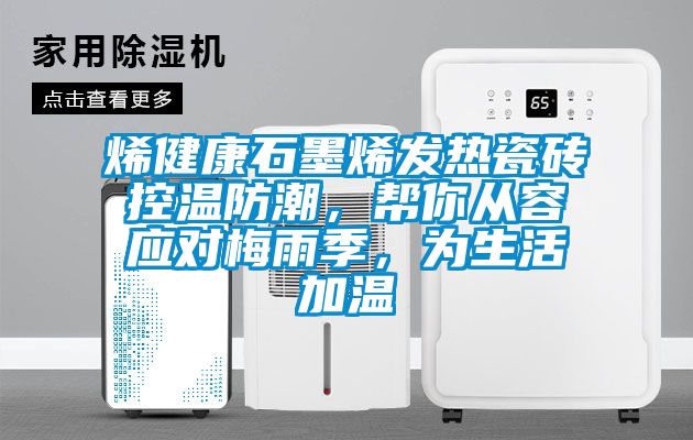 烯健康石墨烯發熱瓷磚控溫防潮，幫你從容應對梅雨季，為生活加溫