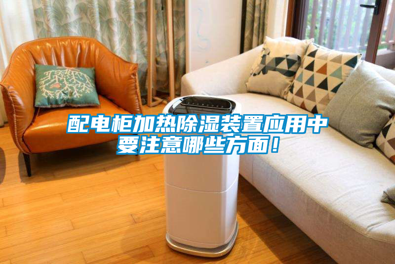 配電柜加熱除濕裝置應用中要注意哪些方面！