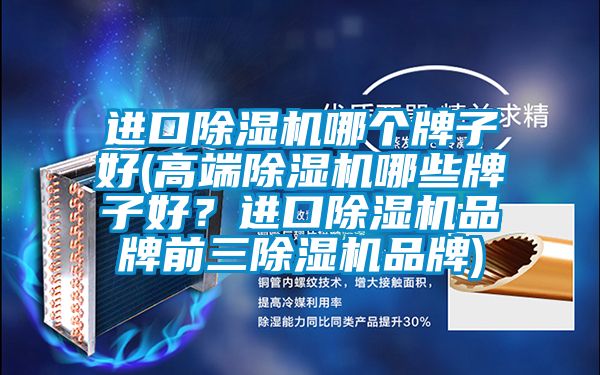進口除濕機哪個牌子好(高端除濕機哪些牌子好？進口除濕機品牌前三除濕機品牌)