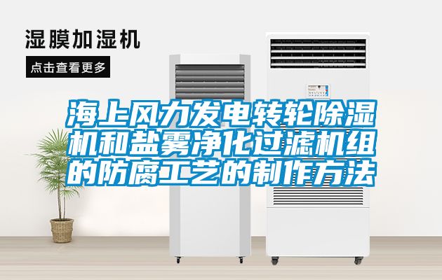 海上風力發電轉輪除濕機和鹽霧凈化過濾機組的防腐工藝的制作方法