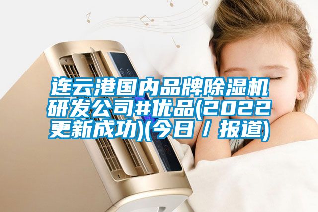 連云港國內品牌除濕機研發(fā)公司#優(yōu)品(2022更新成功)(今日／報道)