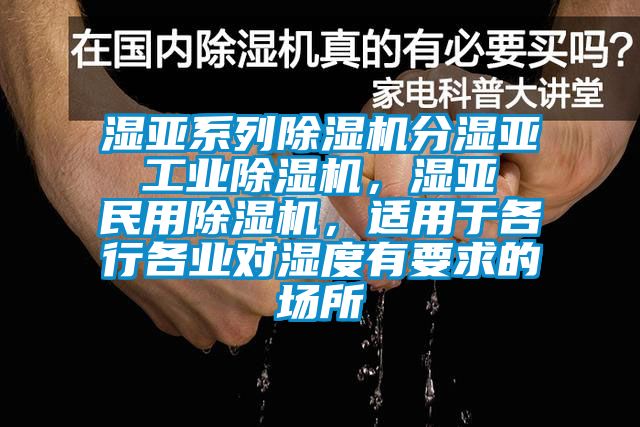 濕亞系列除濕機分濕亞 工業(yè)除濕機，濕亞 民用除濕機，適用于各行各業(yè)對濕度有要求的場所