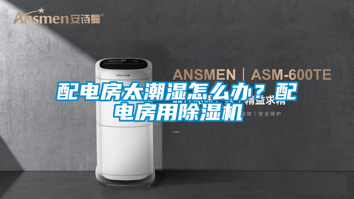 配電房太潮濕怎么辦？配電房用除濕機