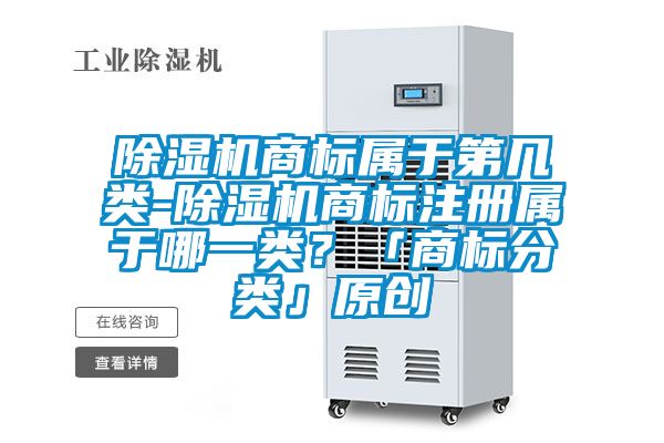 除濕機商標屬于第幾類-除濕機商標注冊屬于哪一類？「商標分類」原創
