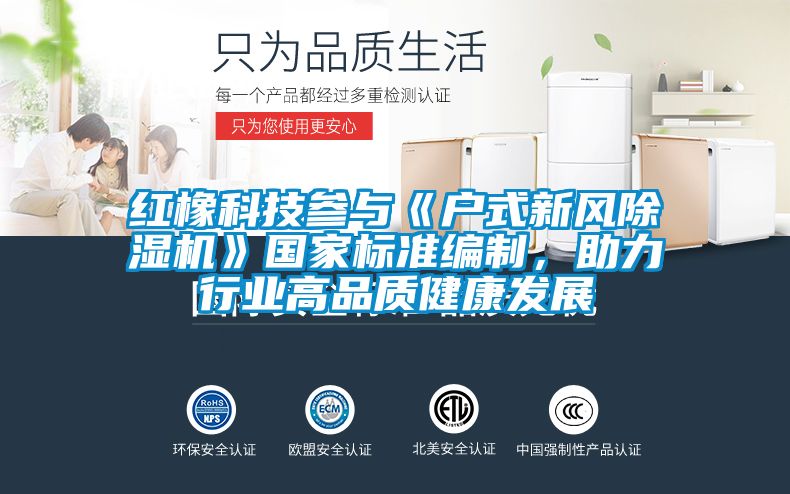 紅橡科技參與《戶式新風除濕機》國家標準編制，助力行業高品質健康發展