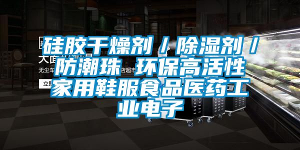 硅膠干燥劑／除濕劑／防潮珠 環保高活性家用鞋服食品醫藥工業電子