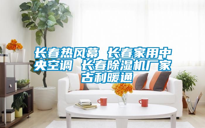 長春熱風(fēng)幕 長春家用中央空調(diào) 長春除濕機廠家 古利暖通
