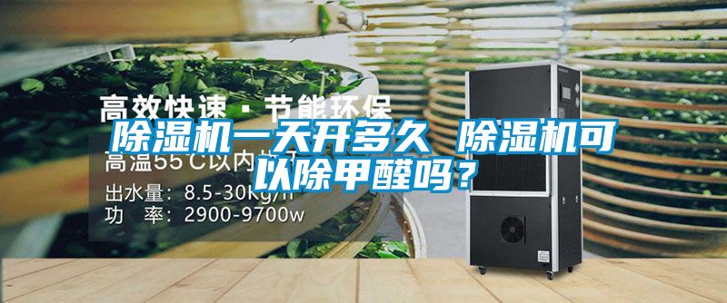除濕機一天開多久 除濕機可以除甲醛嗎？