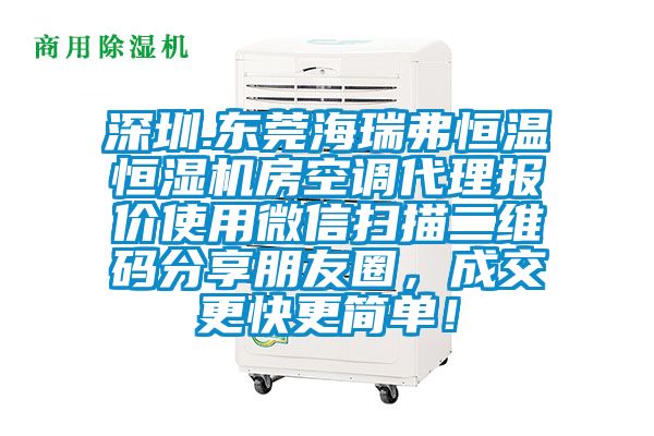 深圳.東莞海瑞弗恒溫恒濕機房空調代理報價使用微信掃描二維碼分享朋友圈，成交更快更簡單！