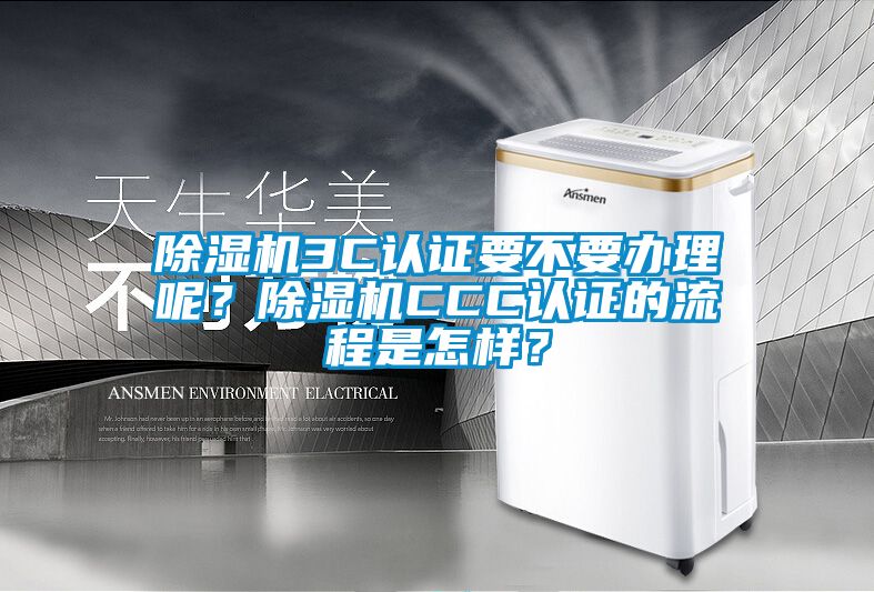 除濕機3C認證要不要辦理呢？除濕機CCC認證的流程是怎樣？
