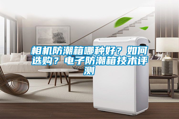 相機(jī)防潮箱哪種好？如何選購？電子防潮箱技術(shù)評(píng)測