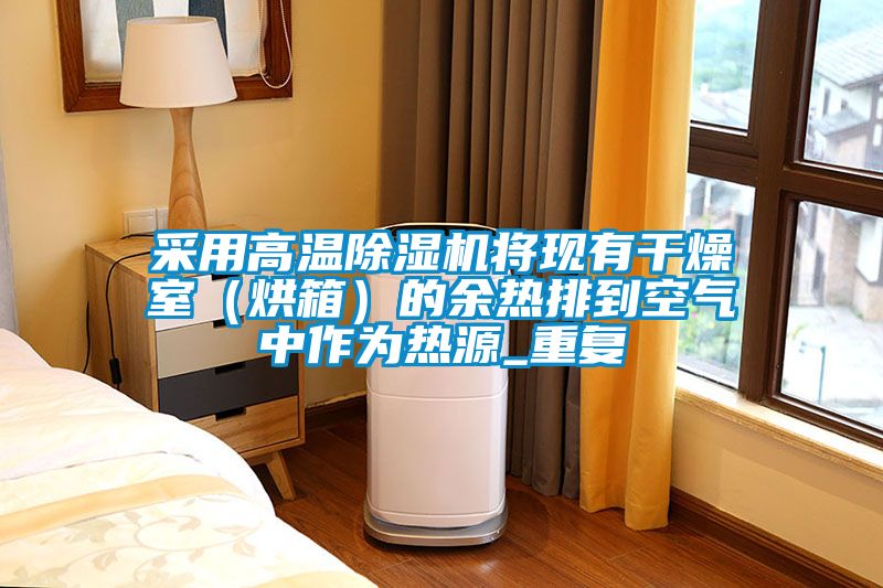 采用高溫除濕機將現(xiàn)有干燥室（烘箱）的余熱排到空氣中作為熱源_重復