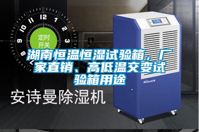 湖南恒溫恒濕試驗箱，廠家直銷、高低溫交變試驗箱用途