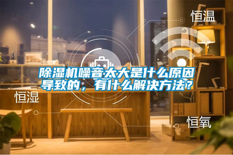 除濕機噪音太大是什么原因導致的，有什么解決方法？