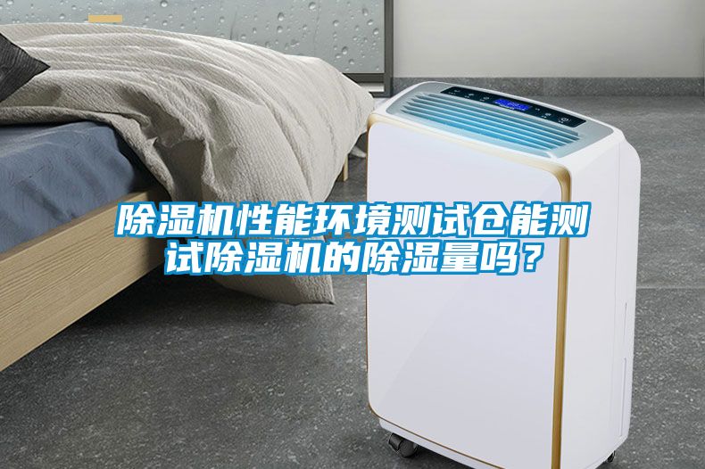 除濕機性能環(huán)境測試倉能測試除濕機的除濕量嗎？