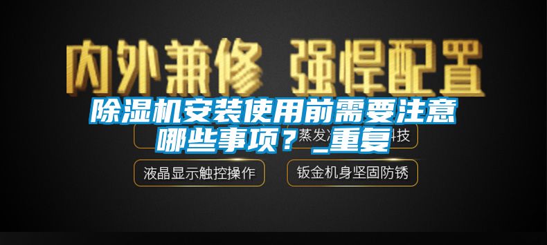 除濕機安裝使用前需要注意哪些事項？_重復