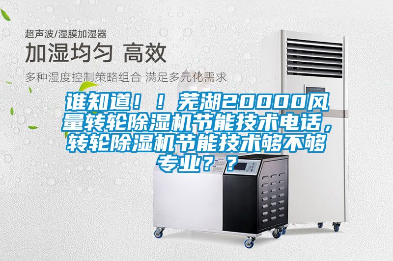 誰知道！！蕪湖20000風量轉輪除濕機節能技術電話，轉輪除濕機節能技術夠不夠專業？？