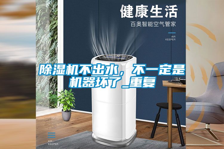 除濕機不出水，不一定是機器壞了_重復
