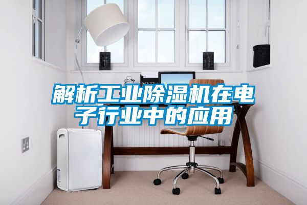 解析工業(yè)除濕機在電子行業(yè)中的應(yīng)用