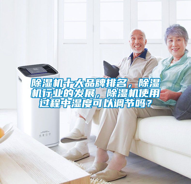 除濕機十大品牌排名，除濕機行業(yè)的發(fā)展，除濕機使用過程中濕度可以調(diào)節(jié)嗎？