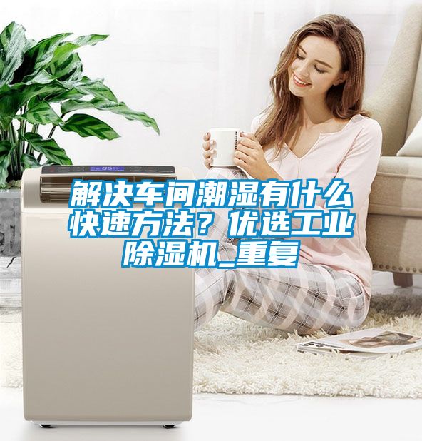 解決車間潮濕有什么快速方法？優(yōu)選工業(yè)除濕機(jī)_重復(fù)