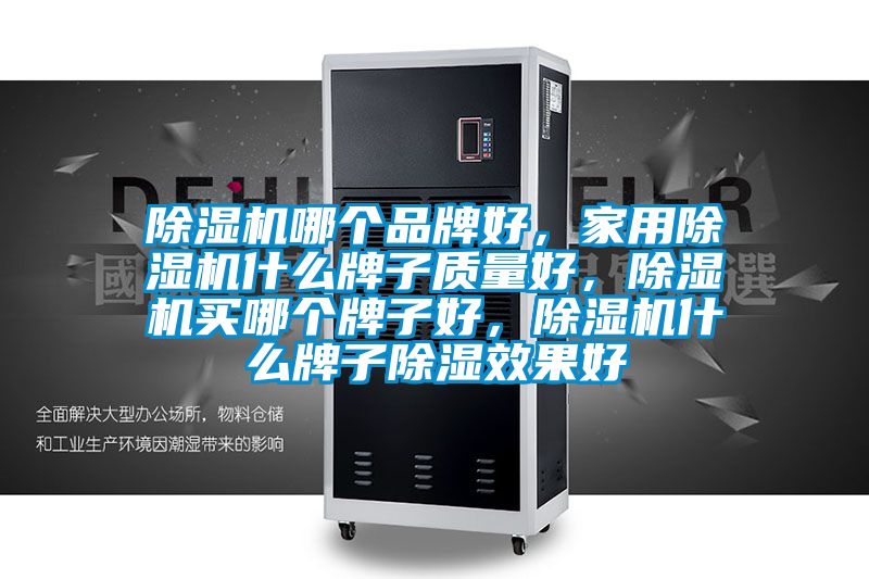 除濕機哪個品牌好，家用除濕機什么牌子質量好，除濕機買哪個牌子好，除濕機什么牌子除濕效果好