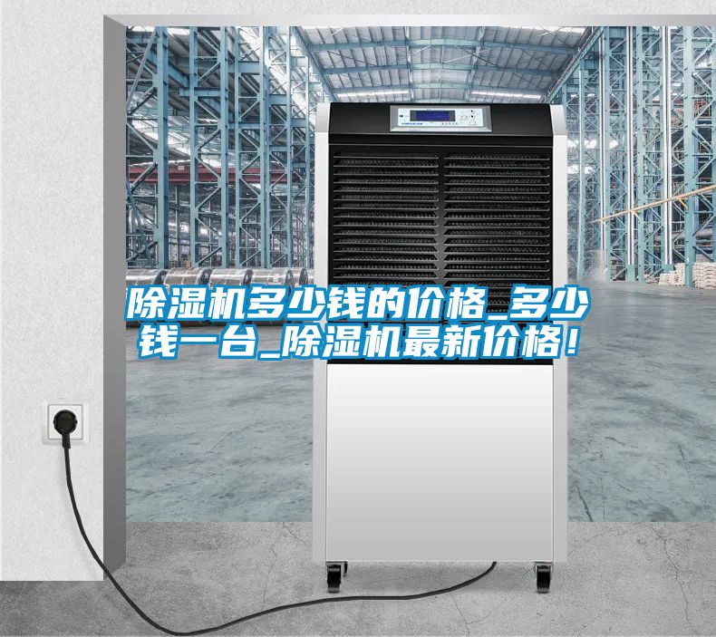 除濕機多少錢的價格_多少錢一臺_除濕機最新價格！